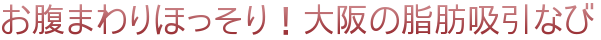 お腹まわりほっそり！大阪の脂肪吸引なび